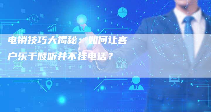 电销技巧大揭秘：如何让客户乐于倾听并不挂电话？-夫唯发布外链网