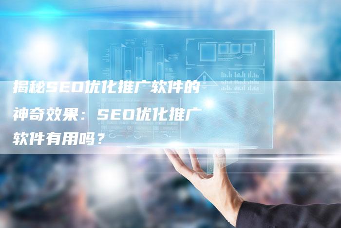 揭秘SEO优化推广软件的神奇效果：SEO优化推广软件有用吗？