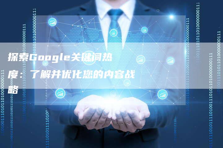 探索Google关键词热度：了解并优化您的内容战略-夫唯发布外链网