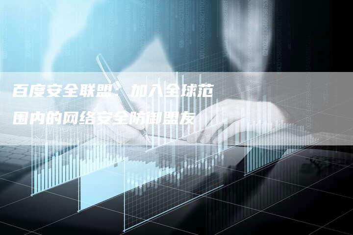 百度安全联盟：加入全球范围内的网络安全防御盟友-夫唯发布外链网