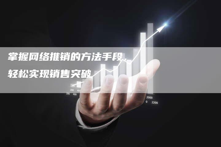 掌握网络推销的方法手段，轻松实现销售突破-夫唯发布外链网