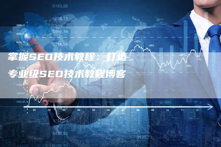 掌握SEO技术教程：打造专业级SEO技术教程博客-夫唯发布外链网