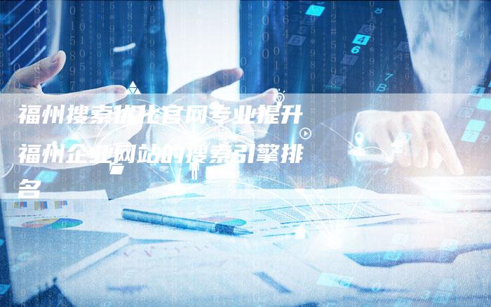 福州搜索优化官网专业提升福州企业网站的搜索引擎排名-夫唯发布外链网